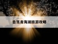 自驾青海湖旅游攻略-自驾游青海湖路线