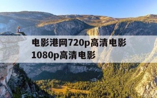 电影港网720p高清电影1080p高清电影-