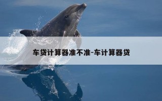 车贷计算器准不准-车计算器贷