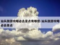 汕头旅游攻略必去景点有哪些-汕头旅游攻略必去景点