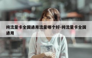 纯流量卡全国通用流量哪个好-纯流量卡全国通用