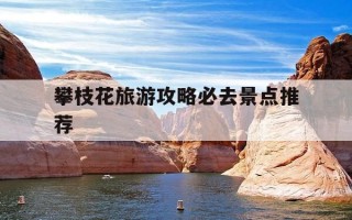 攀枝花旅游攻略必去景点推荐-攀枝花旅游攻略必去景点推荐适合夏天