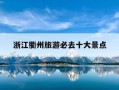 浙江衢州旅游必去十大景点-浙江衢州旅游必去十大景点推荐一下
