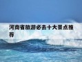河南省旅游必去十大景点推荐-河南30个必去景点