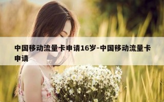中国移动流量卡申请16岁-中国移动流量卡申请