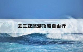去三亚旅游攻略自由行-去三亚旅游攻略自由行大概多少钱