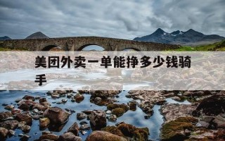 美团外卖一单能挣多少钱骑手-一单外卖美团赚多少钱