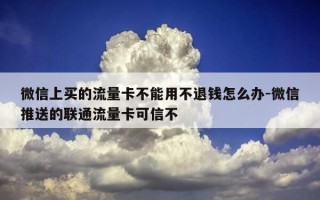 微信上买的流量卡不能用不退钱怎么办-微信推送的联通流量卡可信不
