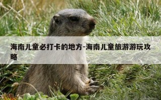 海南儿童必打卡的地方-海南儿童旅游游玩攻略