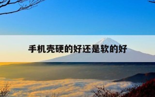 手机壳硬的好还是软的好-什么牌子的手机壳质量好性价比高