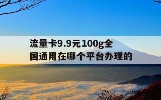 流量卡9.9元100g全国通用在哪个平台办理的-