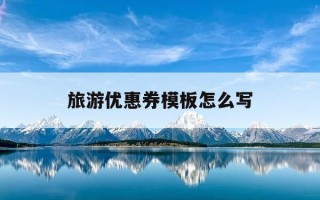 旅游优惠券模板怎么写-旅游优惠劵