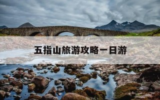 五指山旅游攻略一日游-五指山旅游攻略一日游路线