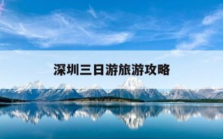深圳三日游旅游攻略-深圳三日游攻略自由行