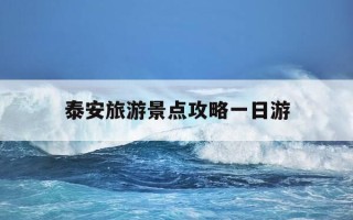 泰安旅游景点攻略一日游-泰安旅游攻略一日游线路图