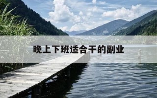 晚上下班适合干的副业-晚上下班适合干的副业女性