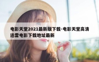 电影天堂2021最新版下载-电影天堂高清迅雷电影下载地址最新
