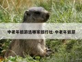 中老年旅游选哪家旅行社-中老年旅游