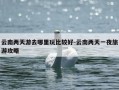 云南两天游去哪里玩比较好-云南两天一夜旅游攻略