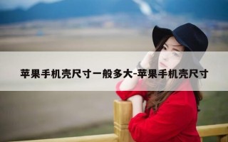 苹果手机壳尺寸一般多大-苹果手机壳尺寸