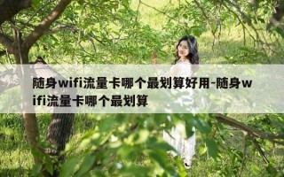 随身wifi流量卡哪个最划算好用-随身wifi流量卡哪个最划算
