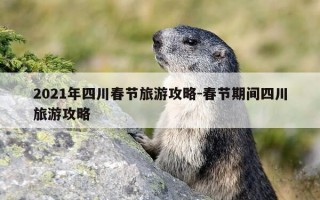2021年四川春节旅游攻略-春节期间四川旅游攻略