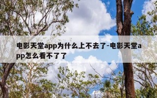 电影天堂app为什么上不去了-电影天堂app怎么看不了了