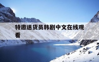 特邀送货员韩剧中文在线观看-特邀送货员韩国电影全集