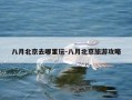 八月北京去哪里玩-八月北京旅游攻略