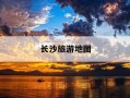 长沙旅游地图-长沙旅游地图简单手绘