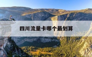 四川流量卡哪个最划算-四川移动流量卡哪个最划算
