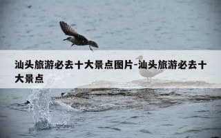 汕头旅游必去十大景点图片-汕头旅游必去十大景点