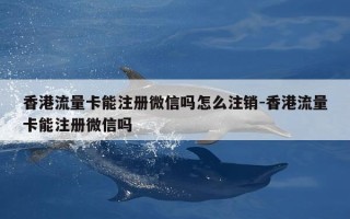 香港流量卡能注册微信吗怎么注销-香港流量卡能注册微信吗