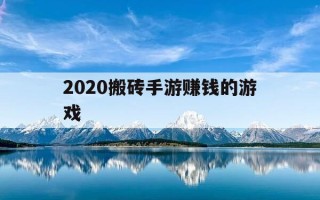 2020搬砖手游赚钱的游戏-2021搬砖手游赚钱的游戏