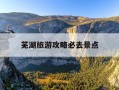 芜湖旅游攻略必去景点-芜湖旅游攻略必去景点有哪些