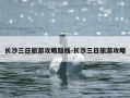 长沙三日旅游攻略路线-长沙三日旅游攻略