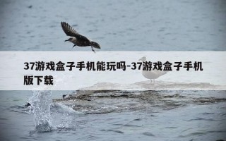 37游戏盒子手机能玩吗-37游戏盒子手机版下载