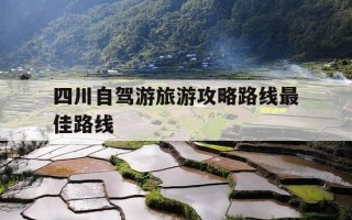 四川自驾游旅游攻略路线最佳路线-四川自驾游旅游攻略路线最佳路线图