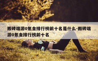 搬砖端游0氪金排行榜前十名是什么-搬砖端游0氪金排行榜前十名
