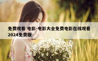 免费观看 电影-电影大全免费电影在线观看2024免费版