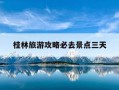 桂林旅游攻略必去景点三天-桂林旅游攻略必去景点三天免费