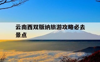 云南西双版纳旅游攻略必去景点-云南西双版纳旅游攻略必去景点图片