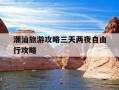 潮汕旅游攻略三天两夜自由行攻略-潮汕旅游攻略三天两夜自由行攻略视频