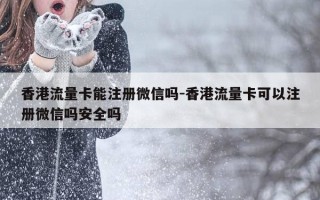 香港流量卡能注册微信吗-香港流量卡可以注册微信吗安全吗
