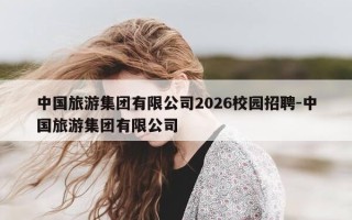 中国旅游集团有限公司..校园招聘-中国旅游集团有限公司