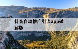 抖音自动推广引流app破解版-抖音自动私信引流软件破解版免费版