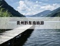 贵州黔东南旅游-贵州黔东南旅游攻略