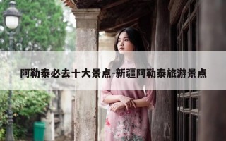 阿勒泰必去十大景点-新疆阿勒泰旅游景点