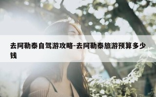 去阿勒泰自驾游攻略-去阿勒泰旅游预算多少钱