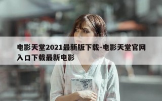 电影天堂2021最新版下载-电影天堂官网入口下载最新电影